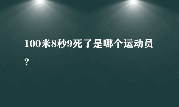100米8秒9死了是哪个运动员？