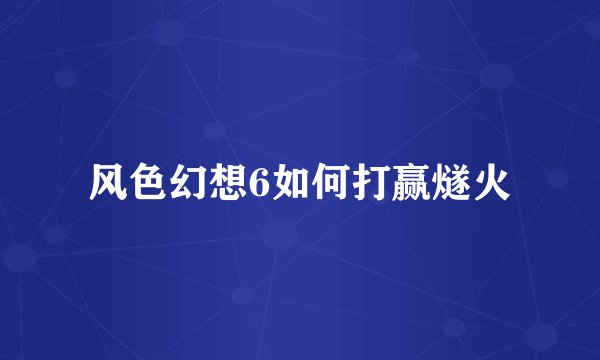 风色幻想6如何打赢燧火