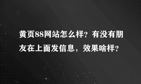 黄页88网站怎么样？有没有朋友在上面发信息，效果啥样？