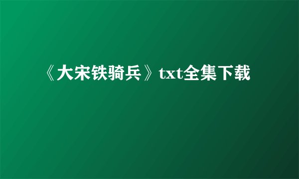 《大宋铁骑兵》txt全集下载