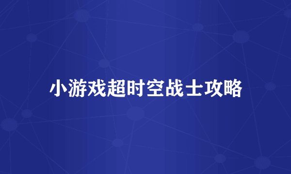 小游戏超时空战士攻略