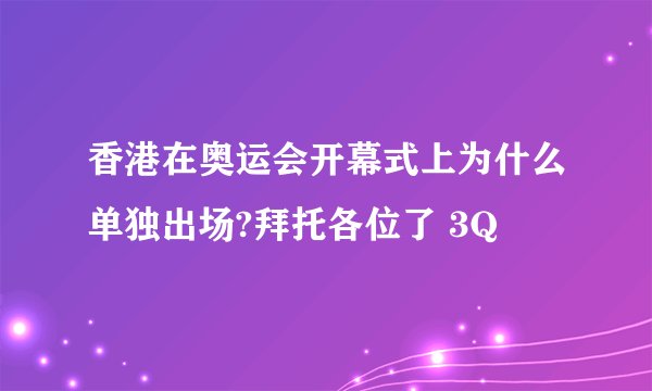 香港在奥运会开幕式上为什么单独出场?拜托各位了 3Q