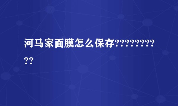 河马家面膜怎么保存??????????