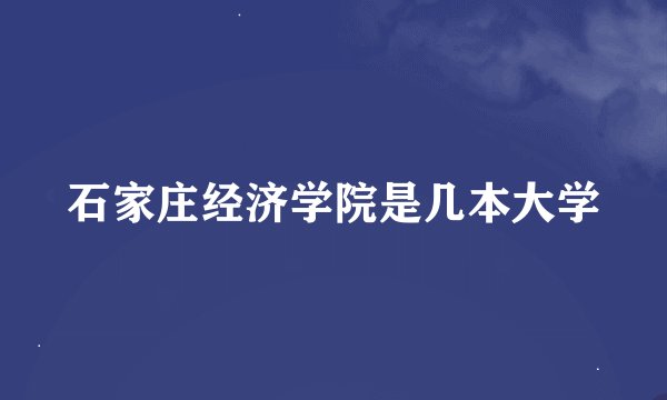 石家庄经济学院是几本大学