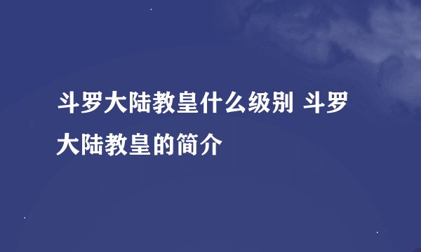 斗罗大陆教皇什么级别 斗罗大陆教皇的简介