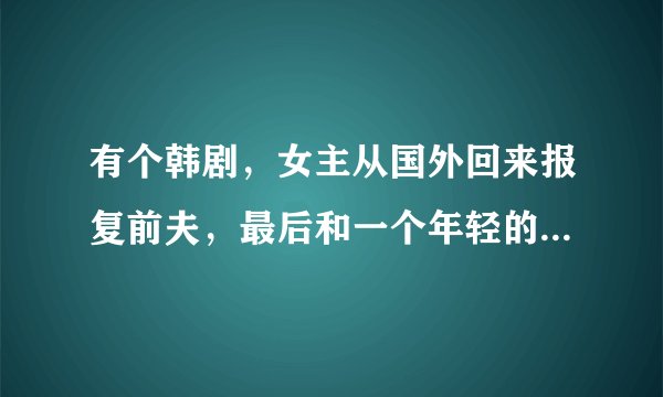 有个韩剧，女主从国外回来报复前夫，最后和一个年轻的棒球选手在一起了
