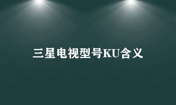 三星电视型号KU含义