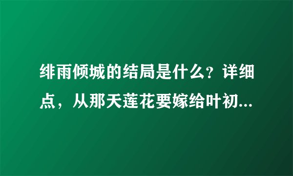 绯雨倾城的结局是什么？详细点，从那天莲花要嫁给叶初寒的时候。大神们帮帮忙