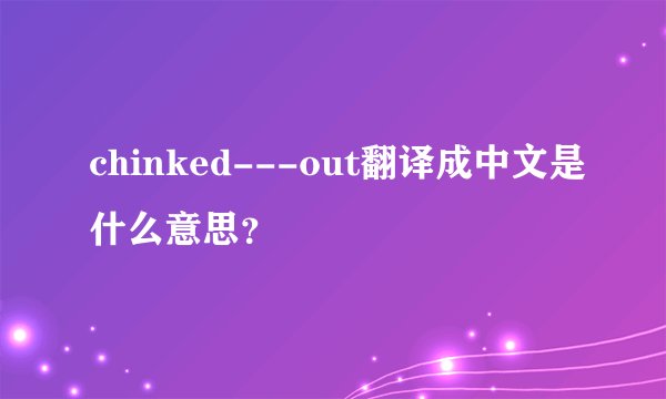 chinked---out翻译成中文是什么意思？