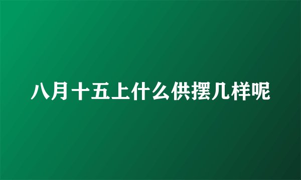 八月十五上什么供摆几样呢