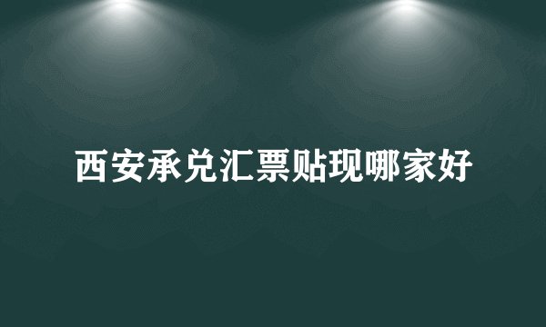 西安承兑汇票贴现哪家好