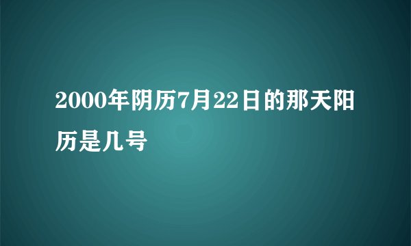 2000年阴历7月22日的那天阳历是几号