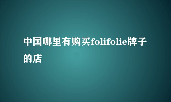 中国哪里有购买folifolie牌子的店