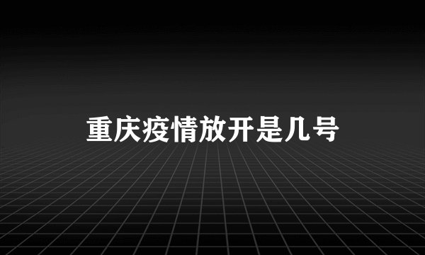 重庆疫情放开是几号