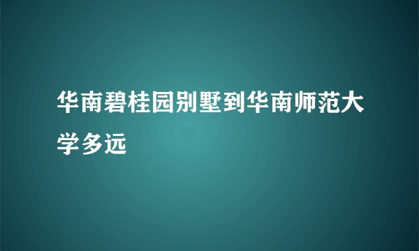 华南碧桂园别墅到华南师范大学多远