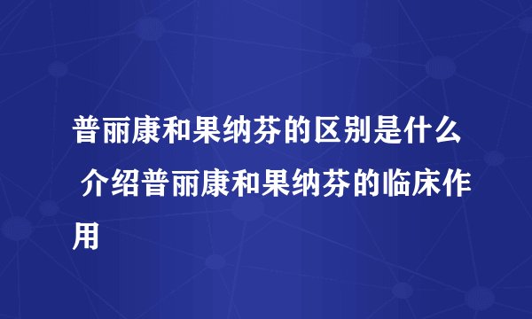 普丽康和果纳芬的区别是什么 介绍普丽康和果纳芬的临床作用