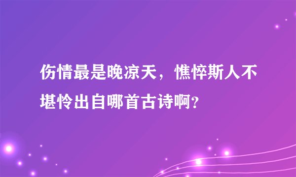 伤情最是晚凉天，憔悴斯人不堪怜出自哪首古诗啊？
