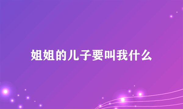 姐姐的儿子要叫我什么