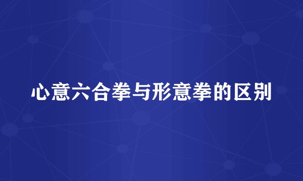 心意六合拳与形意拳的区别