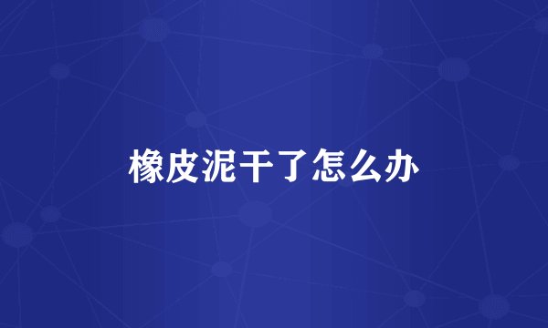 橡皮泥干了怎么办