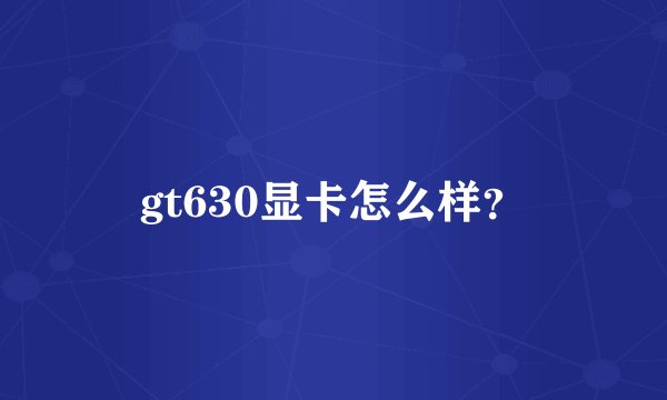 gt630显卡怎么样？