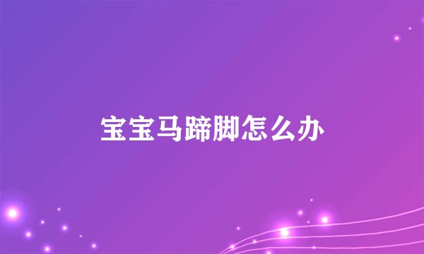 宝宝马蹄脚怎么办