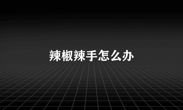 辣椒辣手怎么办