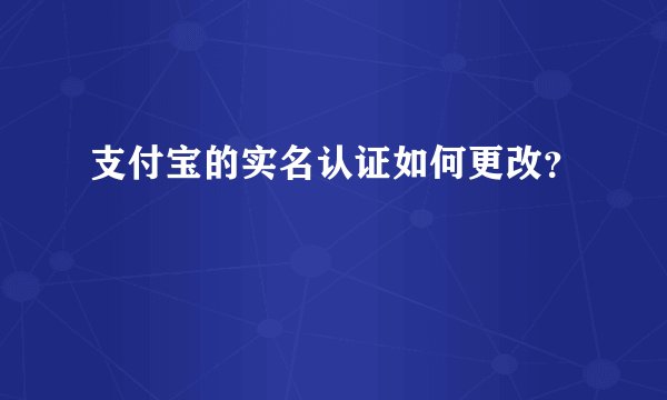 支付宝的实名认证如何更改？