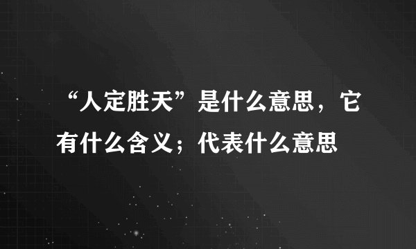 “人定胜天”是什么意思，它有什么含义；代表什么意思