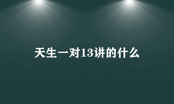 天生一对13讲的什么