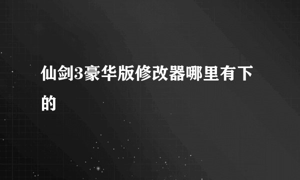 仙剑3豪华版修改器哪里有下的