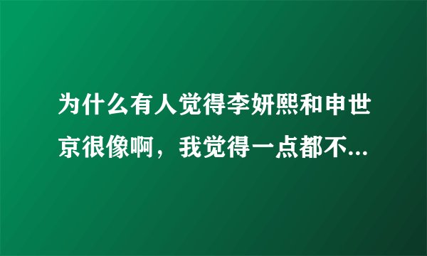 为什么有人觉得李妍熙和申世京很像啊，我觉得一点都不像，明显申世京辨识度更高，更漂亮啊