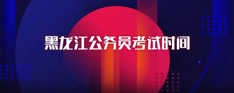黑龙江公务员考试时间