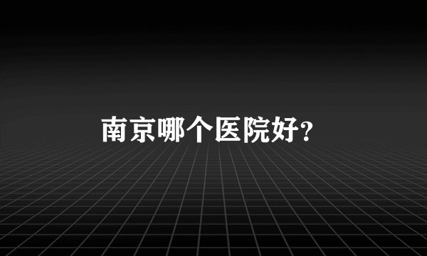 南京哪个医院好？