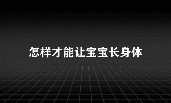 怎样才能让宝宝长身体