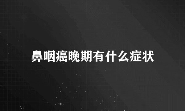 鼻咽癌晚期有什么症状