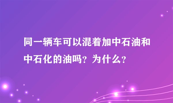 同一辆车可以混着加中石油和中石化的油吗？为什么？