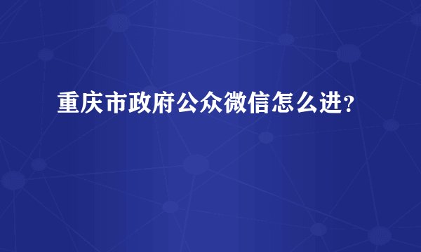 重庆市政府公众微信怎么进？