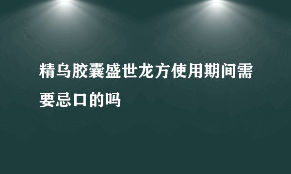精乌胶囊盛世龙方使用期间需要忌口的吗