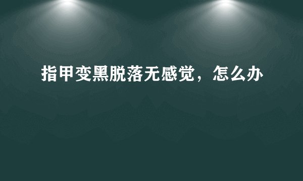 指甲变黑脱落无感觉，怎么办