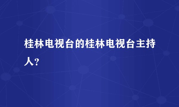桂林电视台的桂林电视台主持人？