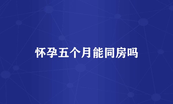 怀孕五个月能同房吗