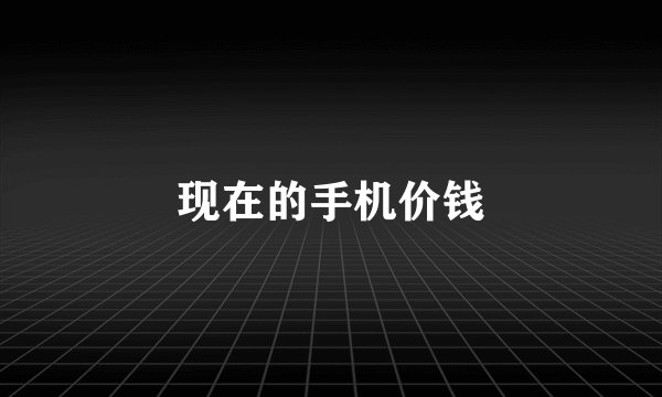 现在的手机价钱