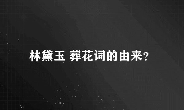 林黛玉 葬花词的由来？