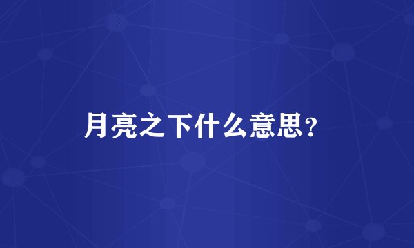 月亮之下什么意思？
