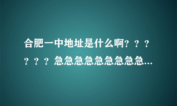 合肥一中地址是什么啊？？？？？？急急急急急急急急急急急急急急急急！！！！！！！！！！！