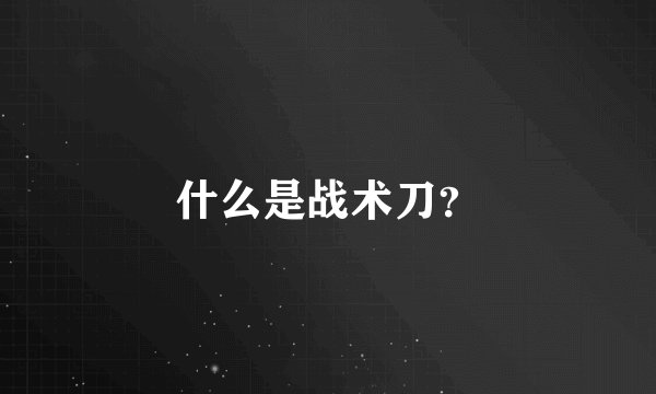 什么是战术刀？