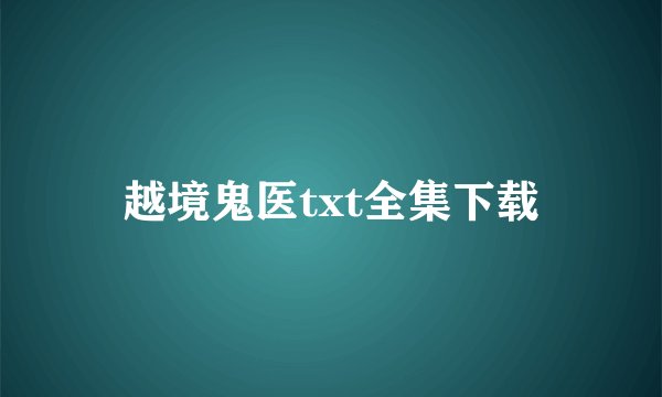越境鬼医txt全集下载