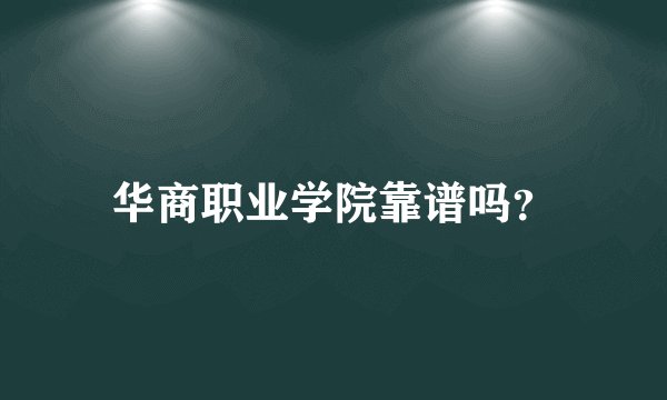 华商职业学院靠谱吗？
