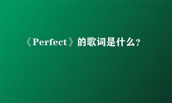 《Perfect》的歌词是什么？